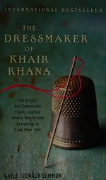 The Dressmaker of Khair Khana : five sisters, one remarkable family, and the woman who risked everything to keep them safe