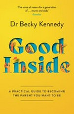 Good inside : a practical guide to becoming the parent you want to be