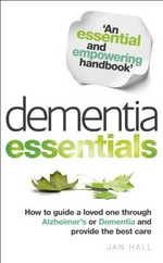 Dementia essentials : how to guide a loved one through Alzheimer's or Dementia and provide the best care.