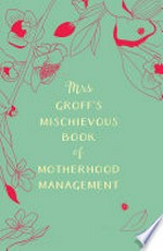 Mrs Groff's mischievous book of motherhood management /