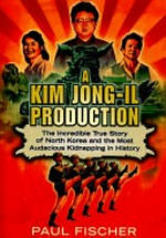 A Kim Jong-Il production : the incredible true story of North Korea and the most audacious kidnapping in history