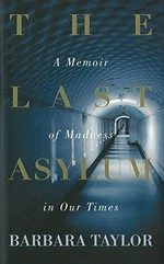 The Last asylum : a memoir of madness in our times