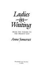 Ladies-in-waiting : from the Tudors to the present day /