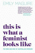 This is what a feminist looks like : the rise and rise of Australian feminism