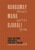 NANGAMAY dream MANA gather DJURALI grow : First Nations Australia LGBTQIA+ Poetry dream gather grow : First Nations Australia LGBTQIA+ poetry