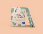 Milk to meals : a guide to inspire, inform, nourish and nurture you and your baby's journey to food