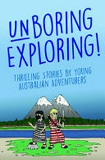 Unboring exploring : thrilling stories by young Australian adventurers 