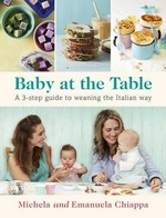 Baby at the table : a 3-step guide to weaning the Italian way