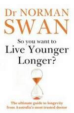 So you want to live younger longer? : the ultimate guide to longevity from Australia's most trusted doctor