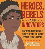 Heroes, rebels and innovators : inspiring Aboriginal and Torres Strait Islander people from history