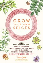 Grow your own spices : harvest homegrown ginger, turmeric, saffron, wasabi, vanilla, cardamom, and other incredible spices -- no matter where you live! no matter where you live!