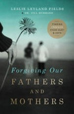 Forgiving our fathers and mothers : finding freedom from hurt and hate