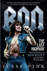 Bon : the last highway : the untold story of Bon Scott and AC/DC's Back in Black