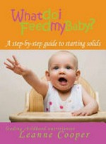 What do I feed my baby : a step-by-step guide to starting solids