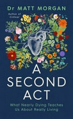 A Second act : what nearly dying teaches us about really living