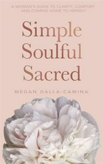 Simple soulful sacred : a woman's guide to clarity, comfort and coming home to herself