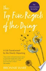 The top five regrets of the dying : a life transformed by the dearly departing