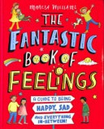 The Fantastic book of feelings : a guide to being happy, sad and everything in-between!