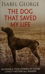 The Dog that saved my life: sacrifice, loyalty, love beyond all bounds