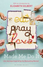 Eat pray love made me do it : life journeys inspired by the bestselling memoir