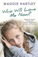 Who will love me now : neglected, unloved and rejected. A little girl desperate for a home to call her own