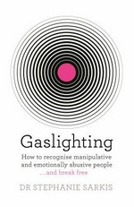 Gaslighting : how to recognise manipulative and emotionally abusive people - and break free