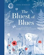 The Bluest of blues : Anna Atkins and the first book of photographs