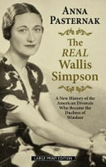 The Real Wallis Simpson : a new history of the American divorcee who became the Duchess of Windsor
