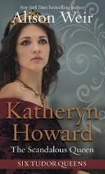 Katheryn Howard, the scandalous queen: the scandalous queen