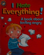 I Hate everything! : a book about feeling angry