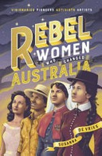 Rebel women who changed Australia: visionaries, pioneers, activists, artists