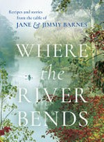 Where the river bends : recipes and stories from the table of Jane & Jimmy Barnes recipes and stories from the table of Jane and Jimmy Barnes.