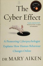 The Cyber effect : a pioneering cyberpsychologist explains how human behavior changes online