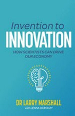 Invention to innovation : how scientists can drive our economy