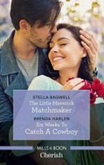 The Little maverick matchmaker : Six weeks to catch a cowboy (romance)