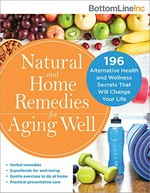 Natural and home remedies for aging well : 196 alternative health and wellness secrets that will change your life.