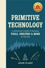 Primitive technology : a survivalist's guide to building : tools, shelters & more in the wild