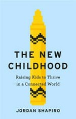 The New childhood : raising kids to thrive in a connected world