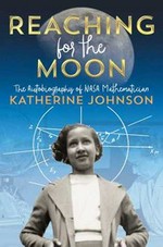 Reaching for the moon : the autobiography of NASA mathematician Katherine Johnson
