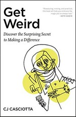 Get weird : discover the surprising secret of making a difference