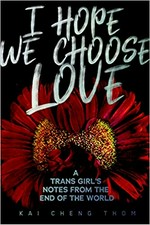 I hope we choose love : a trans girl's notes from the end of the world