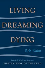 Living, dreaming, dying : practical wisdom from the Tibetan book of the dead