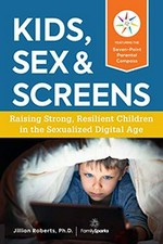 Kids, sex & screens : raising strong, resilient kids in the sexualized digital age