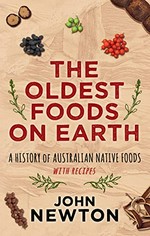 The Oldest foods on earth : a history of Australian native foods with recipes