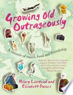 Growing old outrageously : a memoir of travel, food and friendship