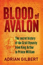The Blood of Avalon : the secret history of the Grail dynasty from King Arthur to Prince William.