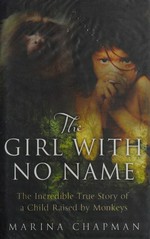 The Girl with no name : the incredible true story of a child raised by monkeys