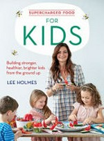 Supercharged food for kids : building stronger, healthier, brighter kids from the ground up