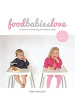 Food babies love : a guide to introducing your baby to solids
