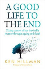 A Good life to the end : taking control of our inevitable journey through ageing and death